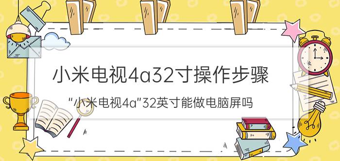 小米电视4a32寸操作步骤 “小米电视4a”32英寸能做电脑屏吗？